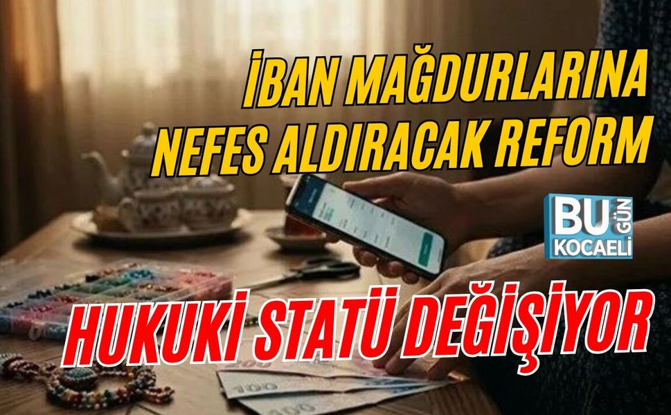 İBAN MAĞDURLARINA NEFES ALDIRACAK REFORM: HUKUKİ STATÜ DEĞİŞİYOR