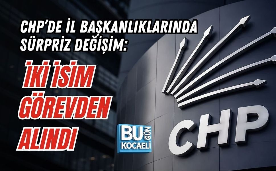 CHP’DE İL BAŞKANLIKLARINDA SÜRPRİZ DEĞİŞİM: İKİ İSİM GÖREVDEN ALINDI
