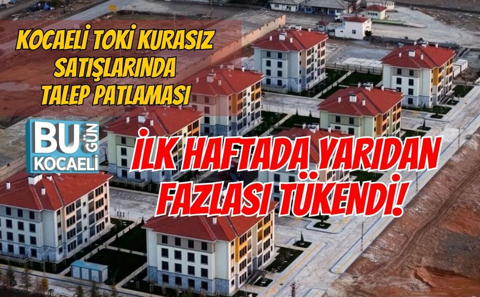 KOCAELİ TOKİ KURASIZ SATIŞLARINDA TALEP PATLAMASI: İLK HAFTADA YARIDAN FAZLASI TÜKENDİ!