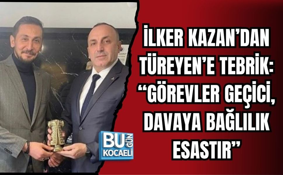 İLKER KAZAN’DAN SEMİH TÜREYEN’E TEBRİK: “GÖREVLER GEÇİCİ, DAVAYA BAĞLILIK ESASTIR”