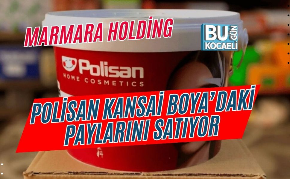 MARMARA HOLDİNG, POLİSAN KANSAİ BOYA’DAKİ PAYLARINI SATIYOR