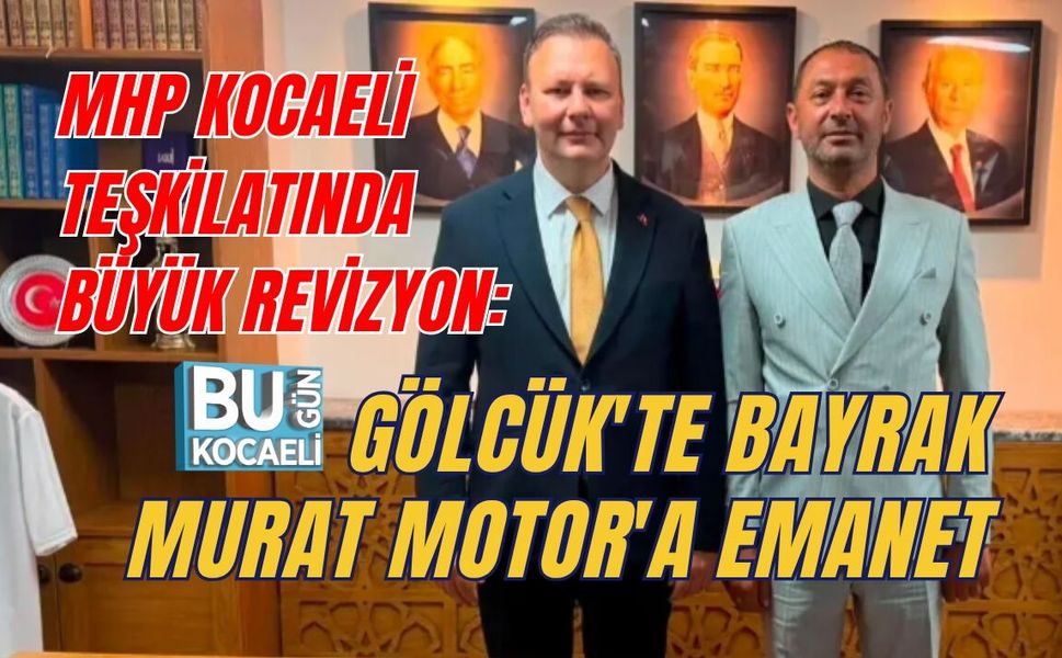 MHP KOCAELİ TEŞKİLATINDA BÜYÜK REVİZYON: GÖLCÜK'TE BAYRAK MURAT MOTOR'A EMANET
