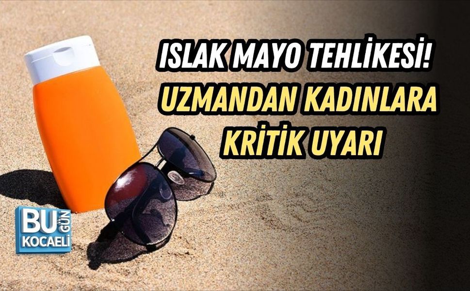 ISLAK MAYO TEHLİKESİ! UZMANDAN KADINLARA KRİTİK UYARI