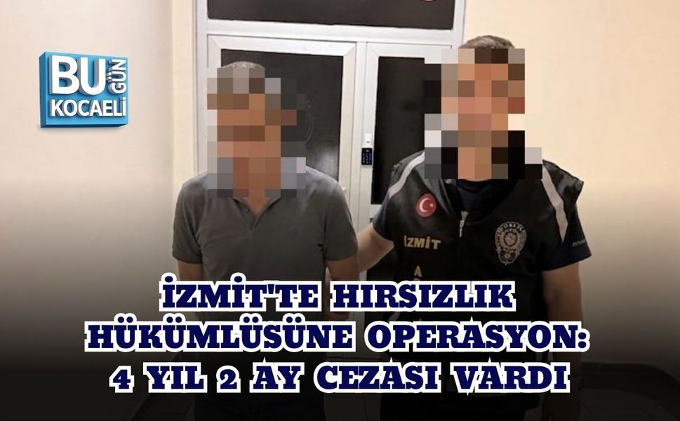 İZMİT'TE HIRSIZLIK HÜKÜMLÜSÜNE OPERASYON: 4 YIL 2 AY CEZASI VARDI