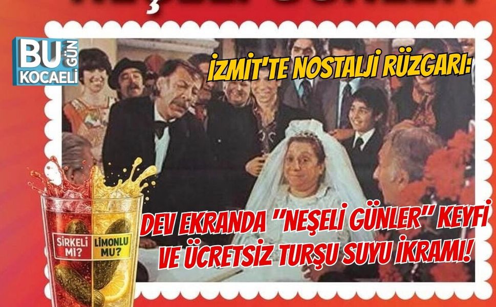 İZMİT'TE NOSTALJİ RÜZGARI: DEV EKRANDA "NEŞELİ GÜNLER" KEYFİ VE ÜCRETSİZ TURŞU SUYU İKRAMI!