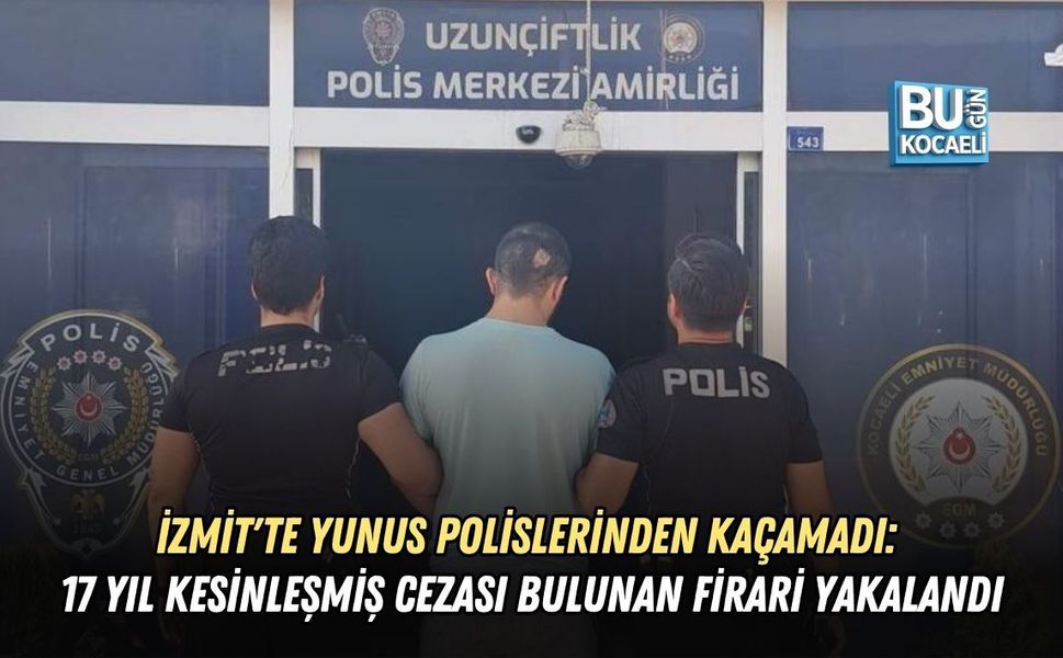 İZMİT'TE YUNUS POLİSLERİNDEN KAÇAMADI: 17 YIL KESİNLEŞMİŞ CEZASI BULUNAN FİRARİ YAKALANDI