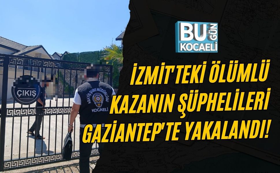 İZMİT'TEKİ ÖLÜMLÜ KAZANIN ŞÜPHELİLERİ GAZİANTEP'TE YAKALANDI!