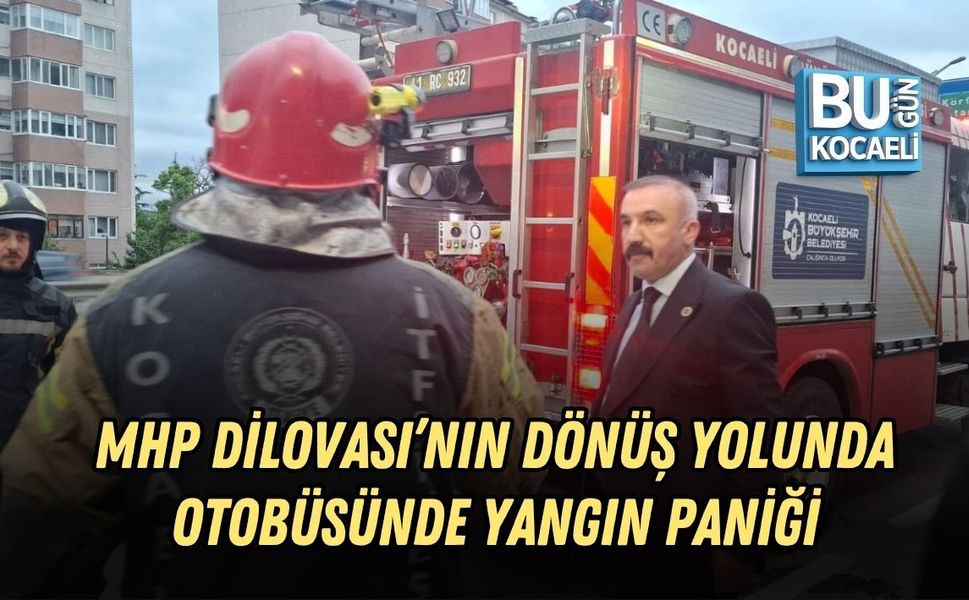 MHP DİLOVASI’NIN DÖNÜŞ YOLUNDA OTOBÜSÜNDE YANGIN PANİĞİ