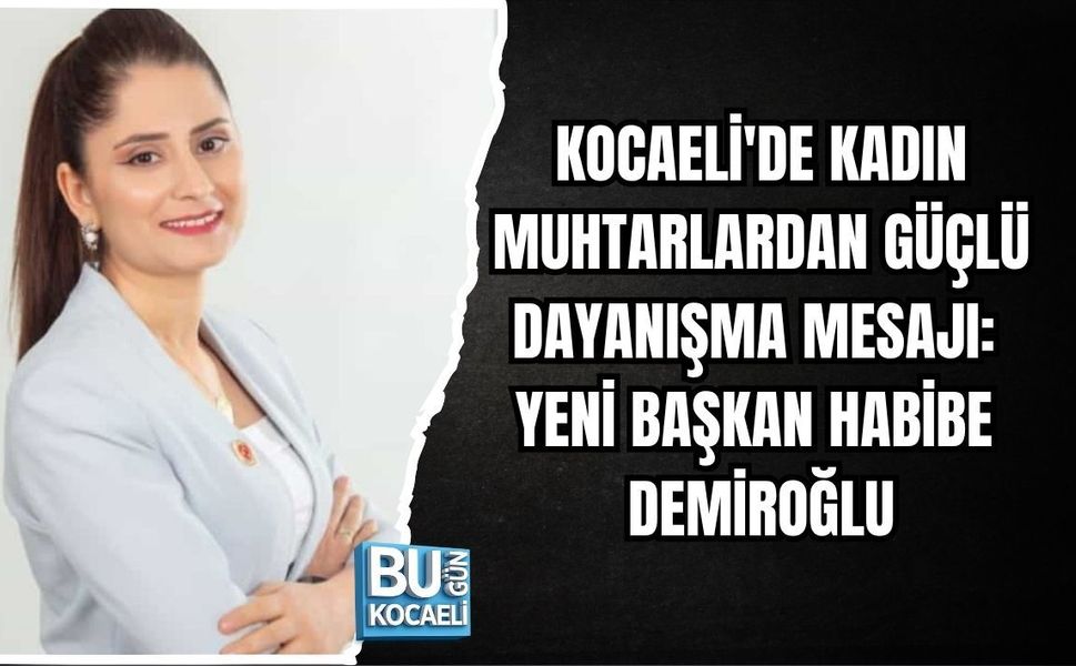 KOCAELİ'DE KADIN MUHTARLARDAN GÜÇLÜ DAYANIŞMA MESAJI: YENİ BAŞKAN HABİBE DEMİROĞLU