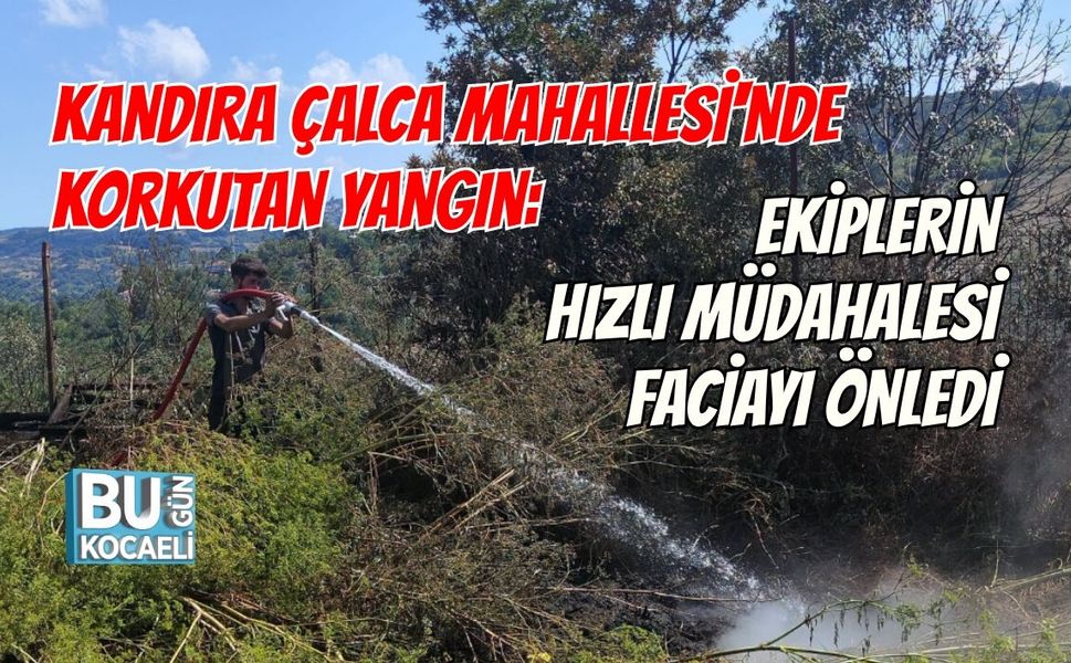 KANDIRA ÇALCA MAHALLESİ'NDE KORKUTAN YANGIN: EKİPLERİN HIZLI MÜDAHALESİ FACİAYI ÖNLEDİ
