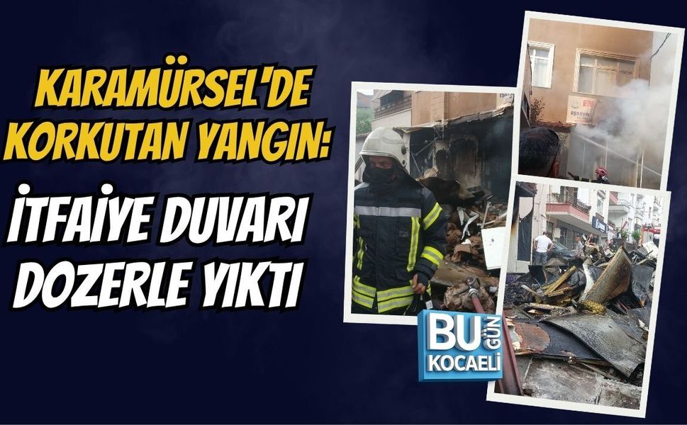 KARAMÜRSEL'DE KORKUTAN YANGIN: İTFAİYE DUVARI DOZERLE YIKTI
