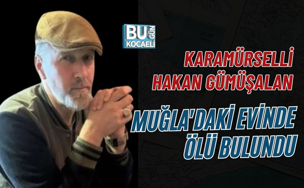 KARAMÜRSELLİ HAKAN GÜMÜŞALAN MUĞLA'DAKİ EVİNDE ÖLÜ BULUNDU