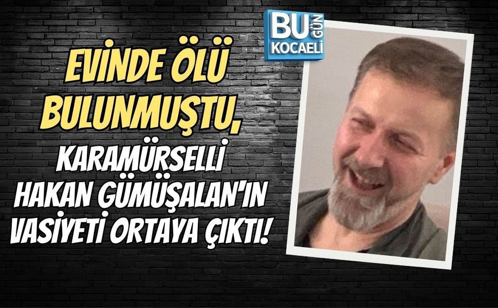 EVİNDE ÖLÜ BULUNMUŞTU, KARAMÜRSELLİ HAKAN GÜMÜŞALAN'IN VASİYETİ ORTAYA ÇIKTI!