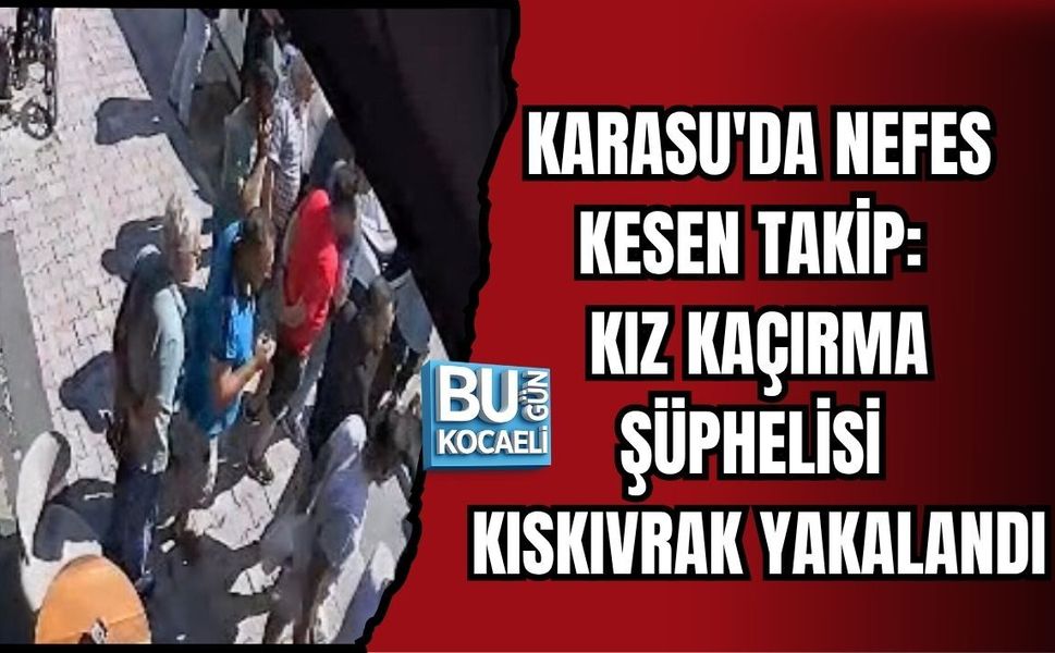 KARASU'DA NEFES KESEN TAKİP: KIZ KAÇIRMA ŞÜPHELİSİ KISKIVRAK YAKALANDI