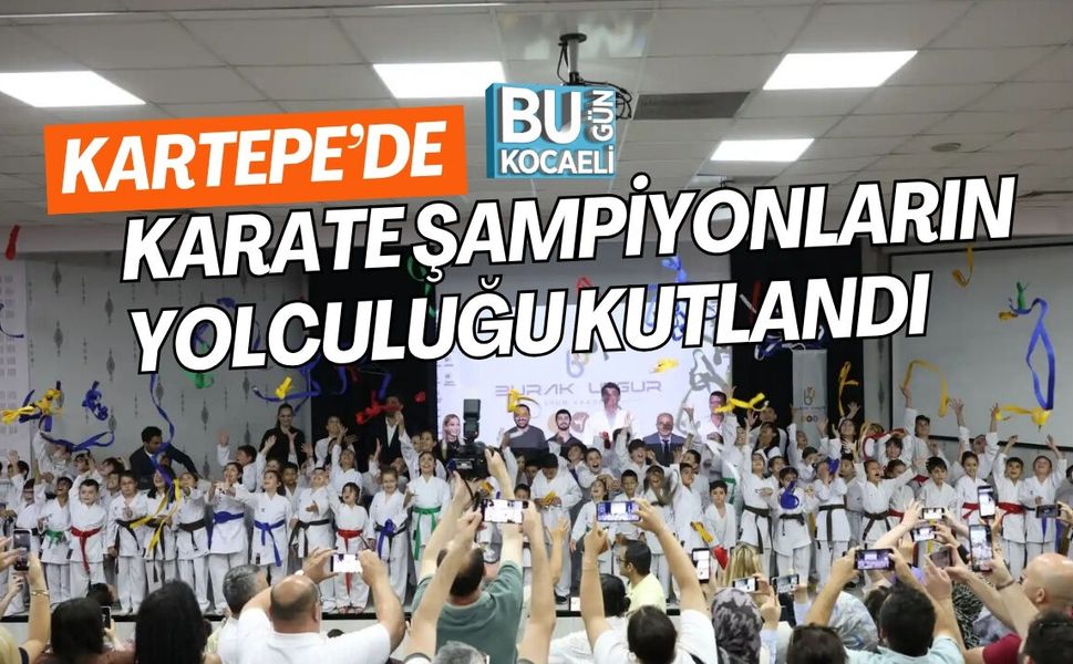 KARTEPE’DE KARATE ŞAMPİYONLARIN YOLCULUĞU KUTLANDI