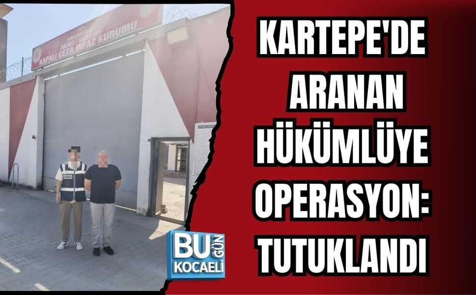 KARTEPE'DE ARANAN HÜKÜMLÜYE OPERASYON: TUTUKLANDI
