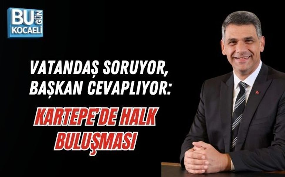 VATANDAŞ SORUYOR, BAŞKAN CEVAPLIYOR: KARTEPE’DE HALK BULUŞMASI