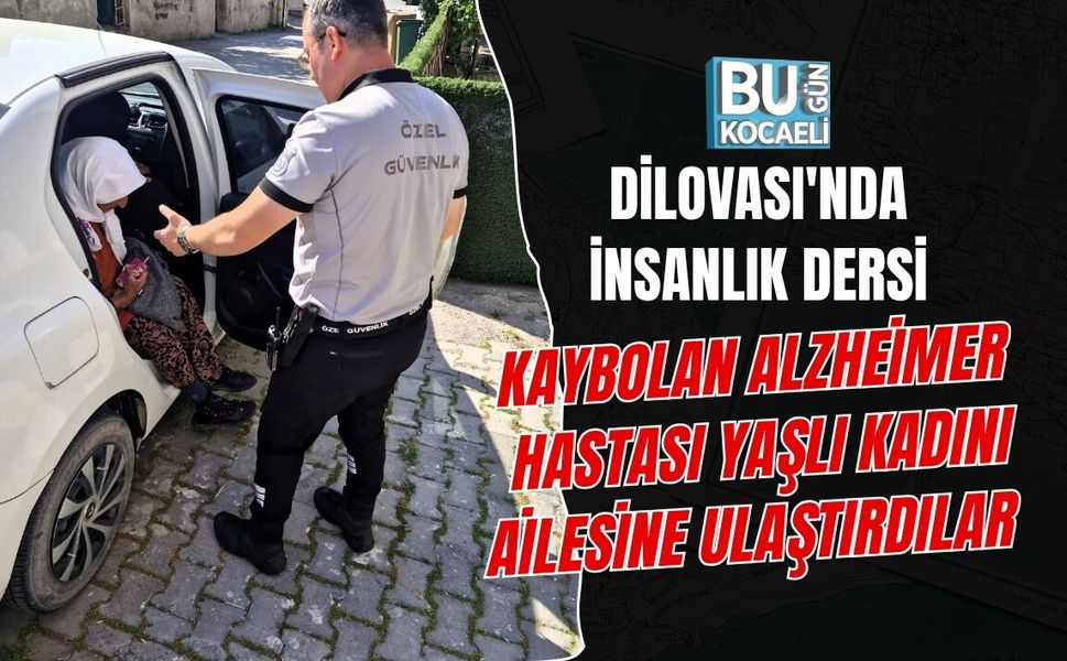 DİLOVASI'NDA İNSANLIK DERSİ KAYBOLAN ALZHEİMER HASTASI YAŞLI KADINI AİLESİNE ULAŞTIRDILAR