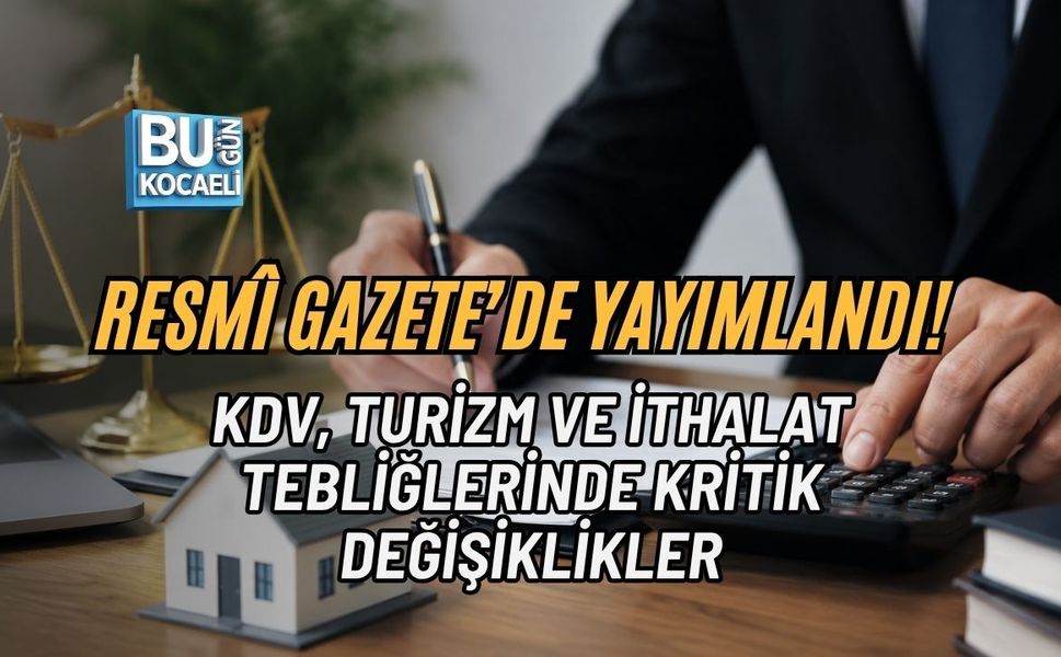 RESMÎ GAZETE’DE YAYIMLANDI! KDV, TURİZM VE İTHALAT TEBLİĞLERİNDE KRİTİK DEĞİŞİKLİKLER