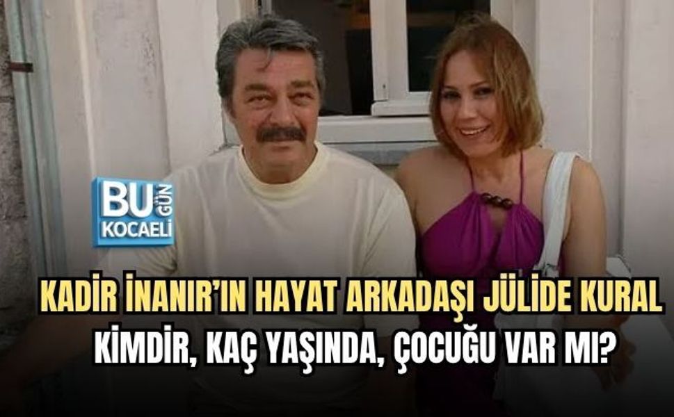 KADİR İNANIR’IN HAYAT ARKADAŞI JÜLİDE KURAL KİMDİR, KAÇ YAŞINDA, ÇOCUĞU VAR MI?