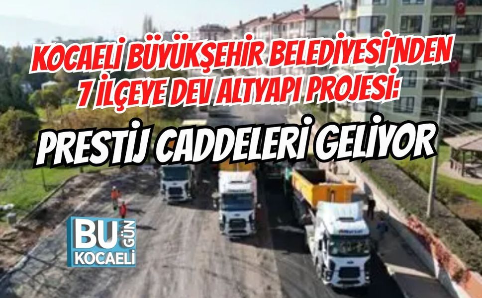 KOCAELİ BÜYÜKŞEHİR BELEDİYESİ'NDEN 7 İLÇEYE DEV ALTYAPI PROJESİ: PRESTİJ CADDELERİ GELİYOR