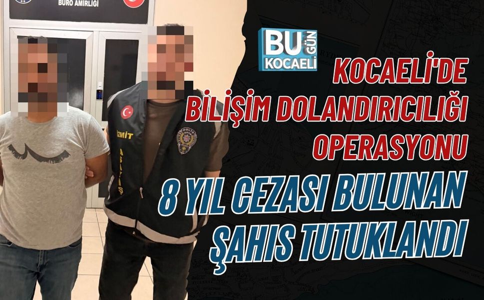 KOCAELİ'DE BİLİŞİM DOLANDIRICILIĞI OPERASYONU: 8 YIL CEZASI BULUNAN ŞAHIS TUTUKLANDI
