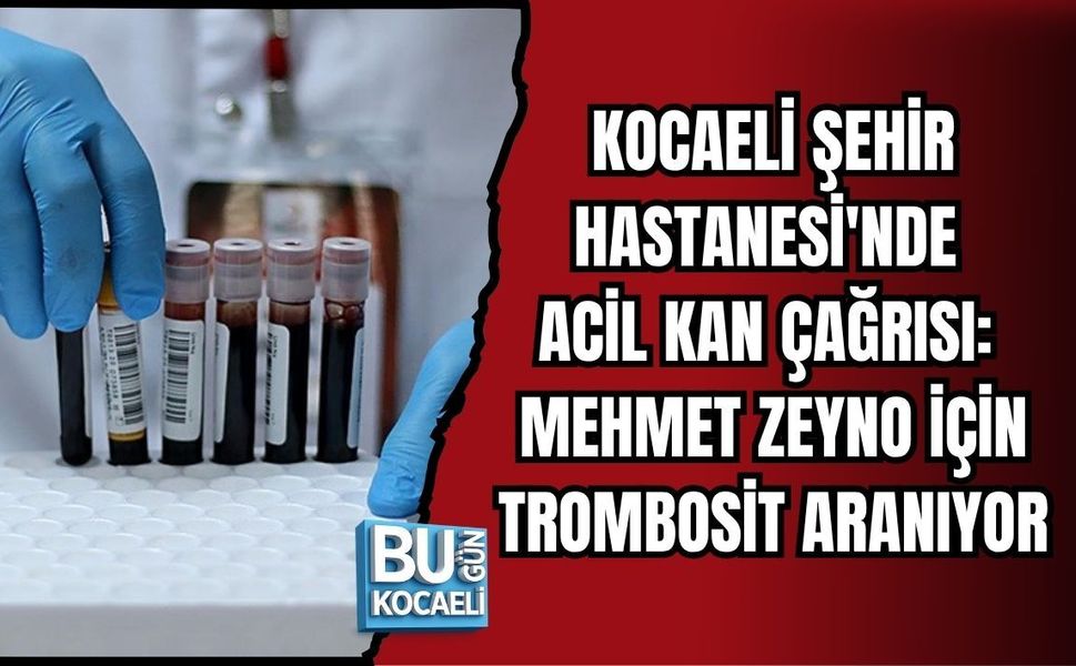 KOCAELİ ŞEHİR HASTANESİ'NDE ACİL KAN ÇAĞRISI: MEHMET ZEYNO İÇİN TROMBOSİT ARANIYOR