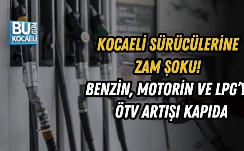 KOCAELİ SÜRÜCÜLERİNE ZAM ŞOKU! BENZİN, MOTORİN VE LPG’YE ÖTV ARTIŞI KAPIDA