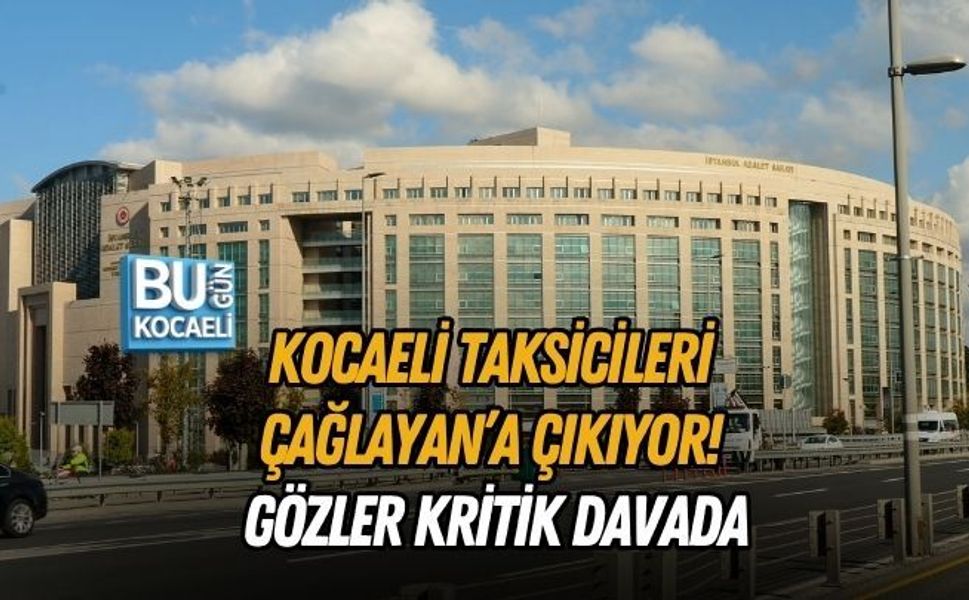 KOCAELİ TAKSİCİLERİ ÇAĞLAYAN’A ÇIKIYOR! GÖZLER KRİTİK DAVADA