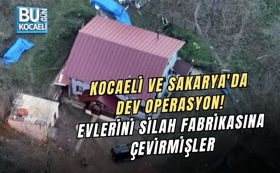 KOCAELİ VE SAKARYA'DA DEV OPERASYON! EVLERİNİ SİLAH FABRİKASINA ÇEVİRMİŞLER