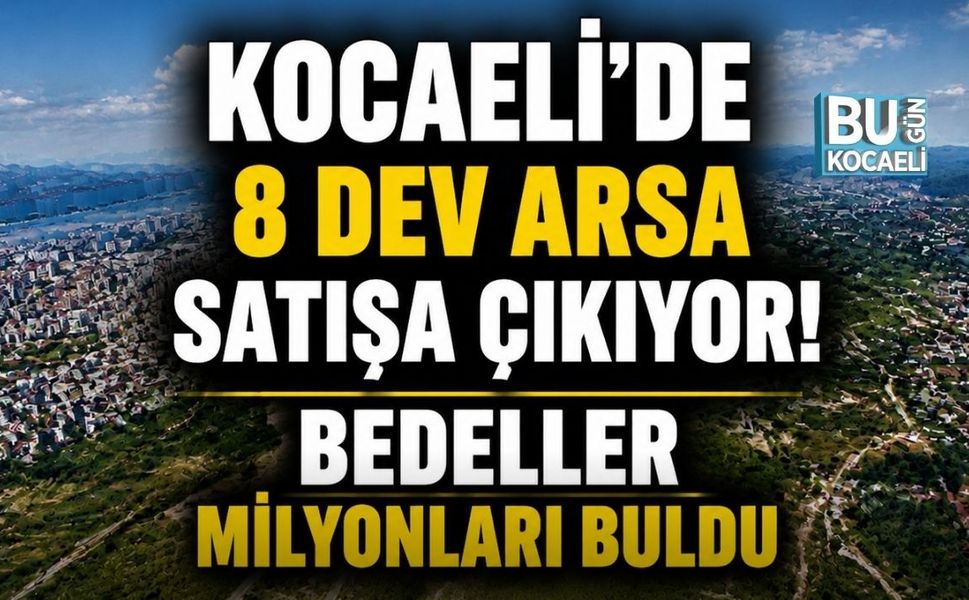 KOCAELİ’DE 8 DEV ARSA SATIŞA ÇIKIYOR! BEDELLER MİLYONLARI BULDU