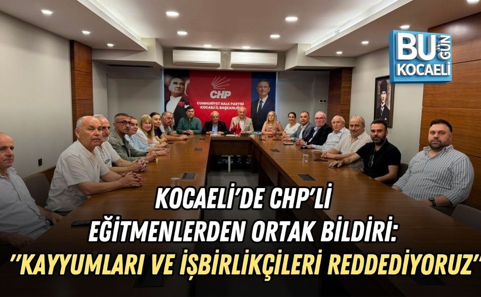 KOCAELİ'DE CHP'Lİ EĞİTMENLERDEN ORTAK BİLDİRİ: "KAYYUMLARI VE İŞBİRLİKÇİLERİ REDDEDİYORUZ"