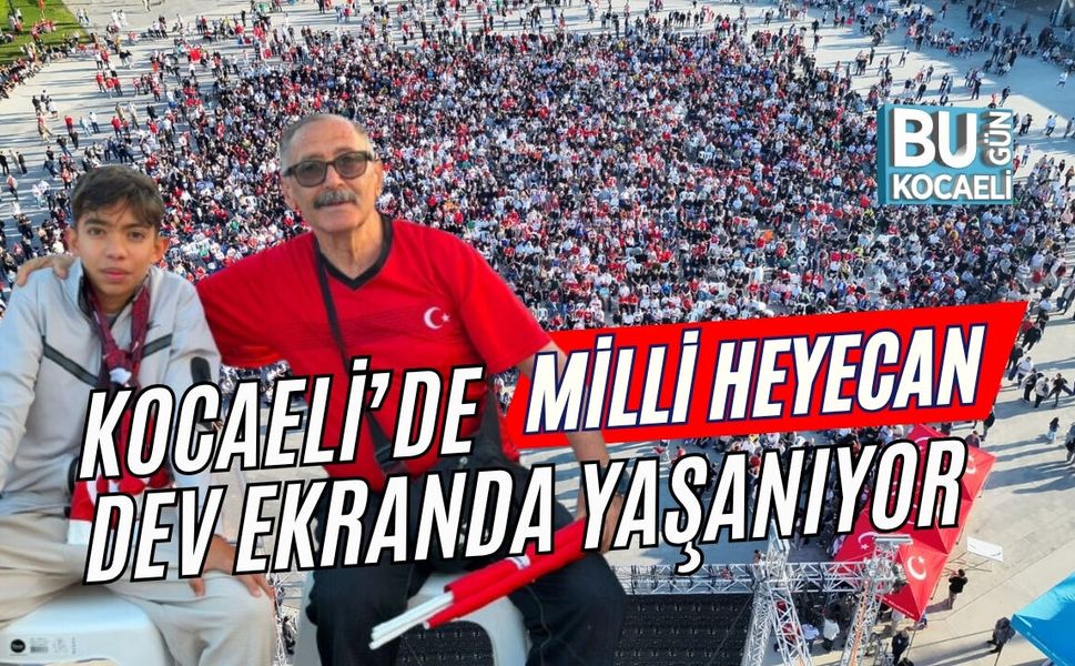 MİLLİ HEYECAN KOCAELİ’DE DEV EKRANDA YAŞANIYOR