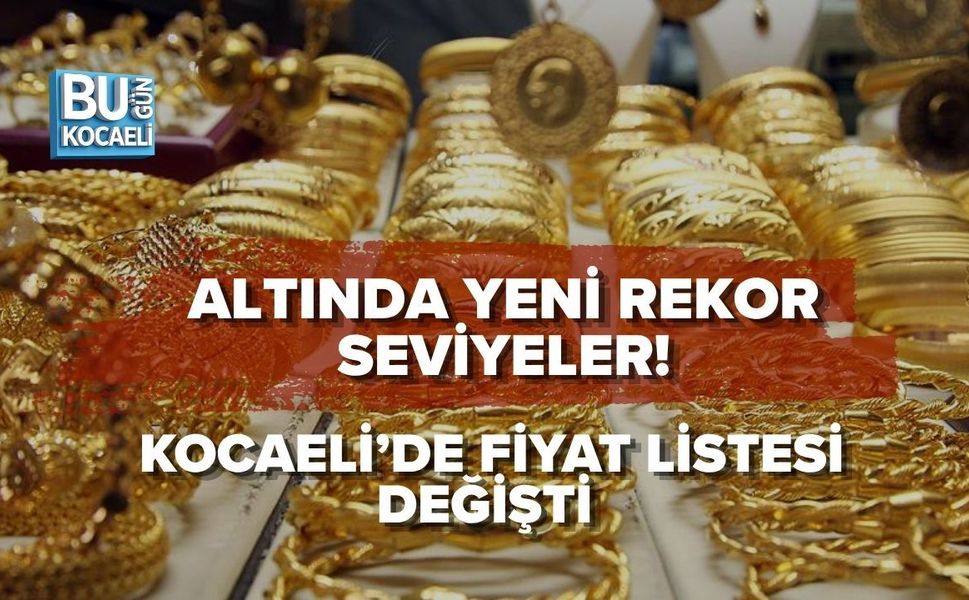 ALTINDA YENİ REKOR SEVİYELER! KOCAELİ’DE FİYAT LİSTESİ DEĞİŞTİ