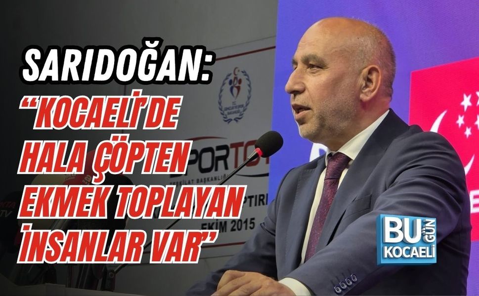SARIDOĞAN: “KOCAELİ’DE HALA ÇÖPTEN EKMEK TOPLAYAN İNSANLAR VAR”