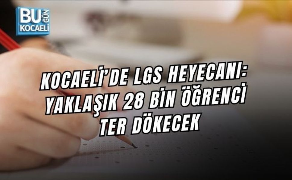 KOCAELİ’DE LGS HEYECANI: YAKLAŞIK 28 BİN ÖĞRENCİ TER DÖKECEK