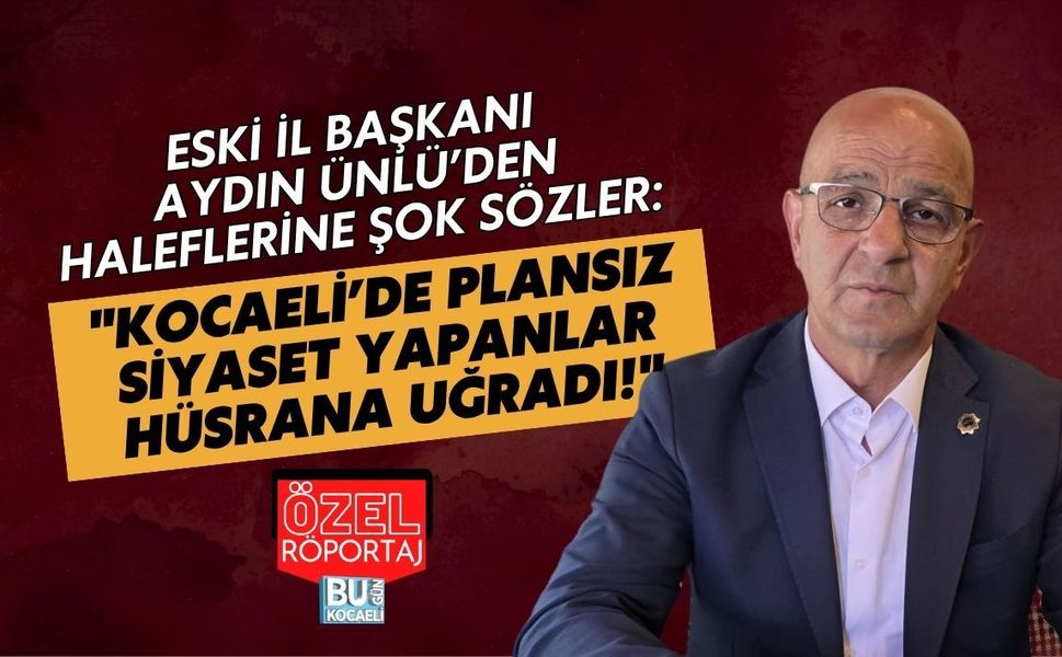 ESKİ İL BAŞKANI AYDIN ÜNLÜ’DEN HALEFLERİNE ŞOK SÖZLER: "KOCAELİ’DE PLANSIZ SİYASET YAPANLAR HÜSRANA UĞRADI!"