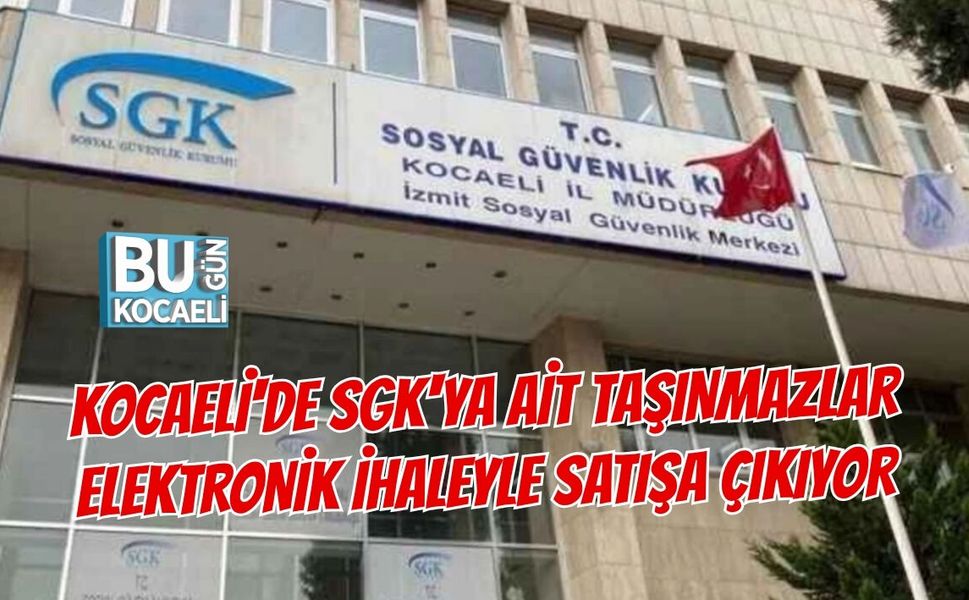 KOCAELİ'DE SGK'YA AİT TAŞINMAZLAR ELEKTRONİK İHALEYLE SATIŞA ÇIKIYOR