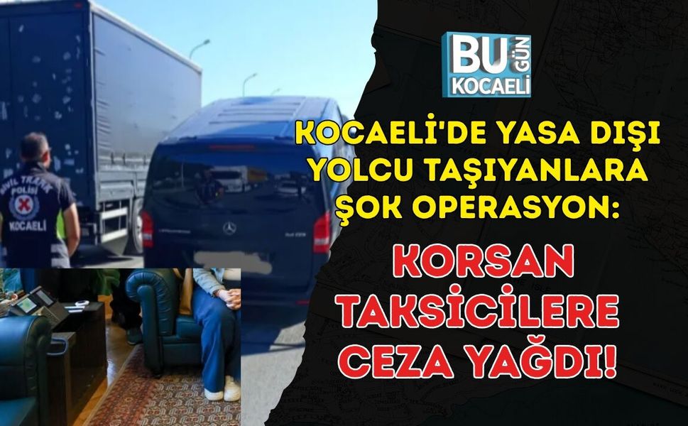 KOCAELİ'DE YASA DIŞI YOLCU TAŞIYANLARA ŞOK OPERASYON: KORSAN TAKSİCİLERE CEZA YAĞDI!