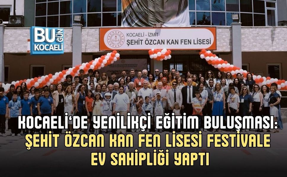 KOCAELİ’DE YENİLİKÇİ EĞİTİM BULUŞMASI: ŞEHİT ÖZCAN KAN FEN LİSESİ FESTİVALE EV SAHİPLİĞİ YAPTI