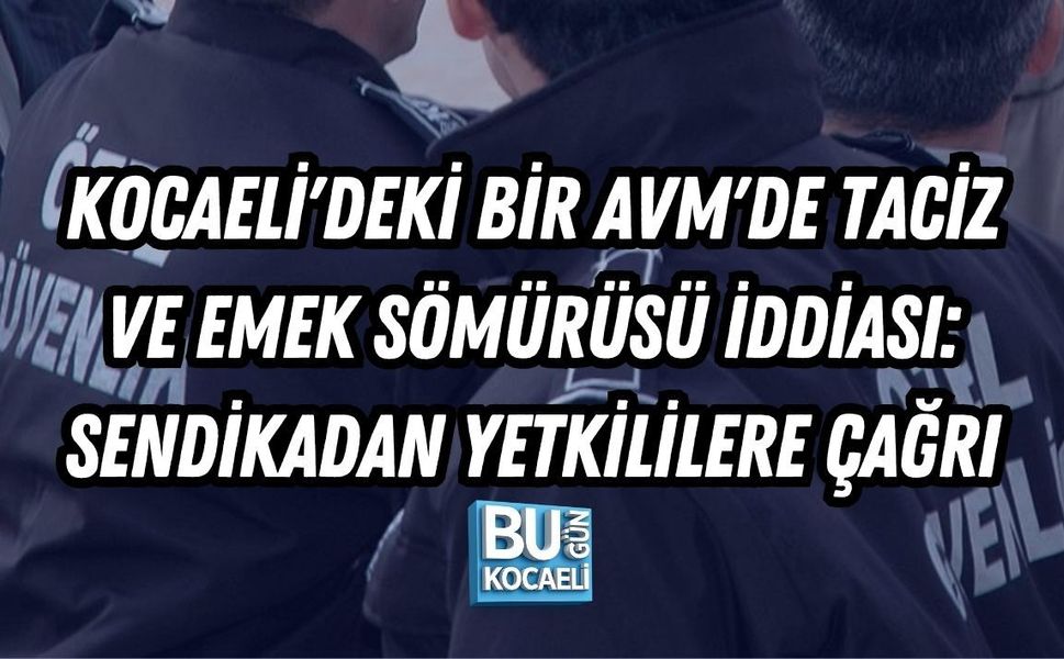 KOCAELİ'DEKİ BİR AVM'DE TACİZ VE EMEK SÖMÜRÜSÜ İDDİASI: SENDİKADAN YETKİLİLERE ÇAĞRI