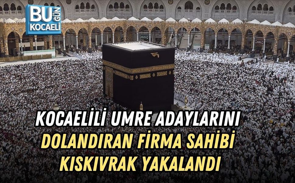 KOCAELİLİ UMRE ADAYLARINI DOLANDIRAN FİRMA SAHİBİ KISKIVRAK YAKALANDI