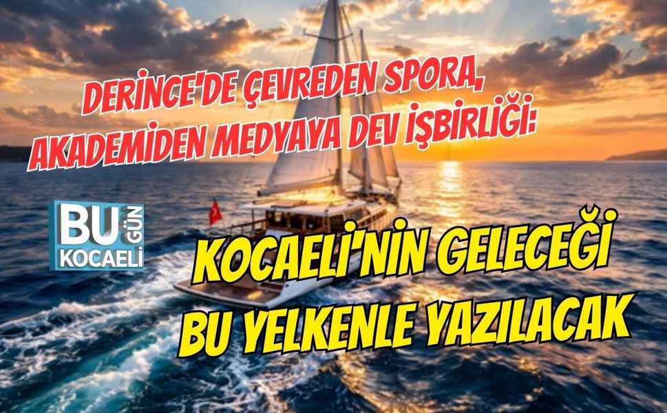 DERİNCE'DE ÇEVREDEN SPORA, AKADEMİDEN MEDYAYA DEV İŞBİRLİĞİ: KOCAELİ'NİN GELECEĞİ BU YELKENLE YAZILACAK