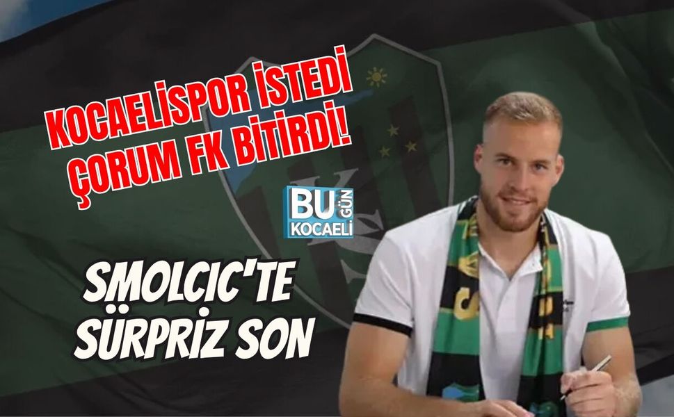 KOCAELİSPOR İSTEDİ, ÇORUM FK BİTİRDİ! SMOLCIC'TE SÜRPRİZ SON
