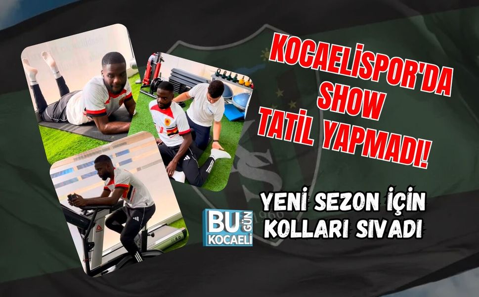 KOCAELİSPOR'DA SHOW TATİL YAPMADI! YENİ SEZON İÇİN KOLLARI SIVADI