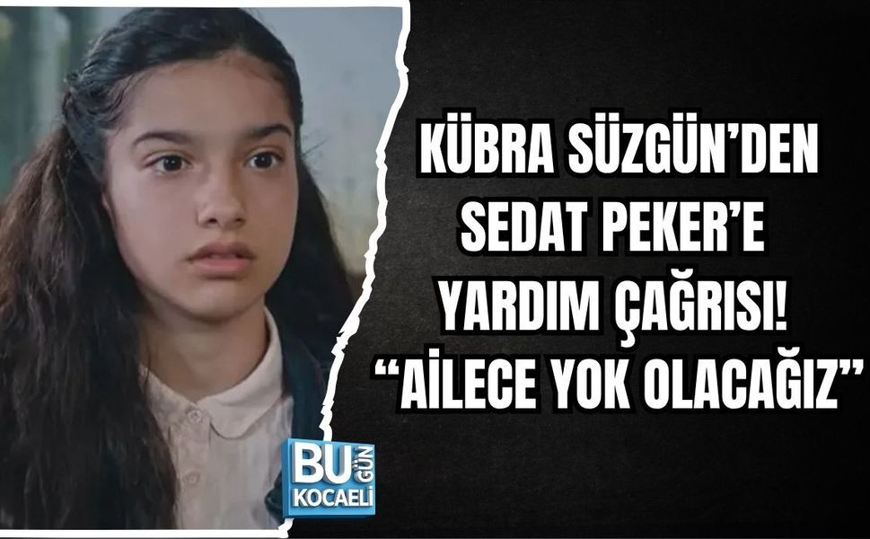 KÜBRA SÜZGÜN’DEN SEDAT PEKER’E YARDIM ÇAĞRISI! “AİLECE YOK OLACAĞIZ”