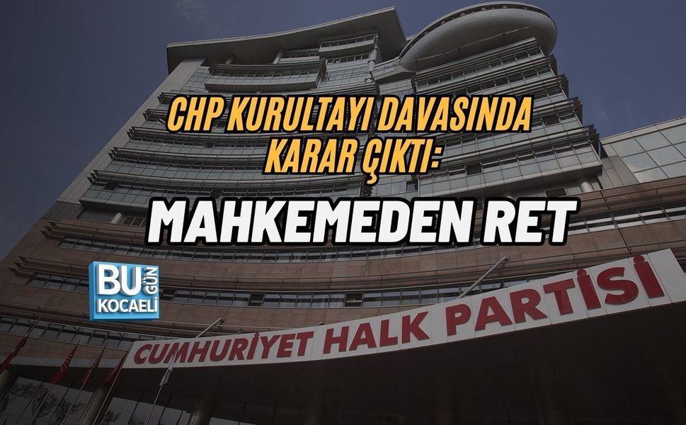 CHP KURULTAYI DAVASINDA KARAR ÇIKTI: MAHKEMEDEN RET