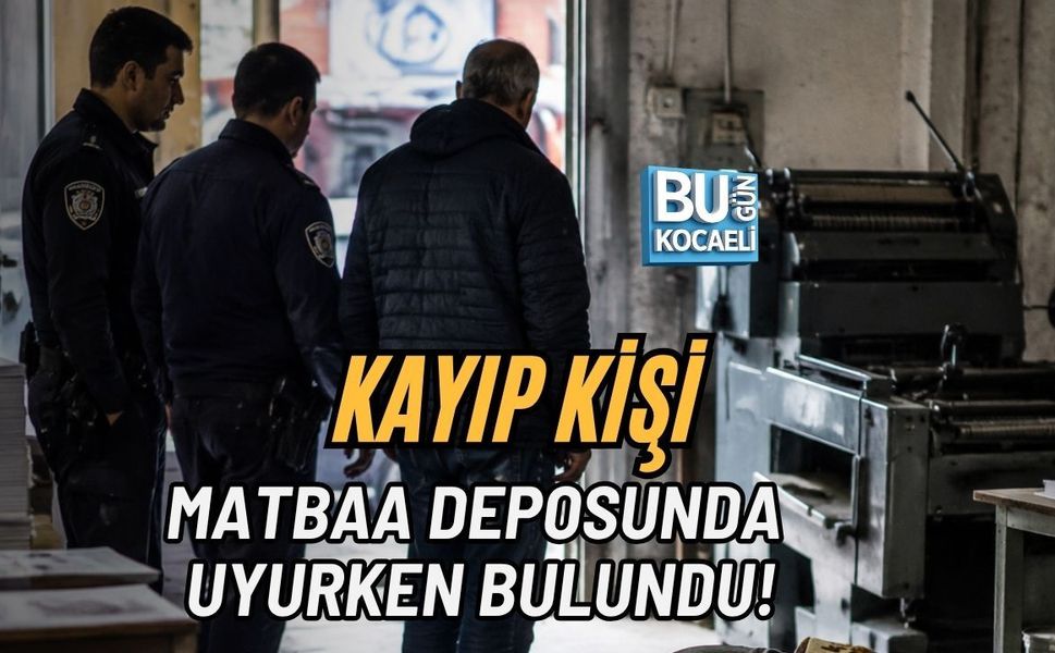 KAYIP KİŞİ MATBAA DEPOSUNDA UYURKEN BULUNDU!