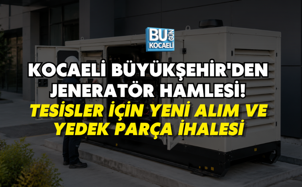 KOCAELİ BÜYÜKŞEHİR'DEN JENERATÖR HAMLESİ! TESİSLER İÇİN YENİ ALIM VE YEDEK PARÇA İHALESİ