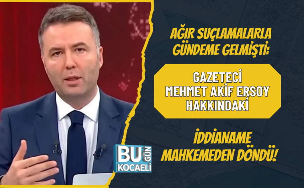 AĞIR SUÇLAMALARLA GÜNDEME GELMİŞTİ: GAZETECİ MEHMET AKİF ERSOY HAKKINDAKİ İDDİANAME MAHKEMEDEN DÖNDÜ! PEKİ ŞİMDİ NE OLAC